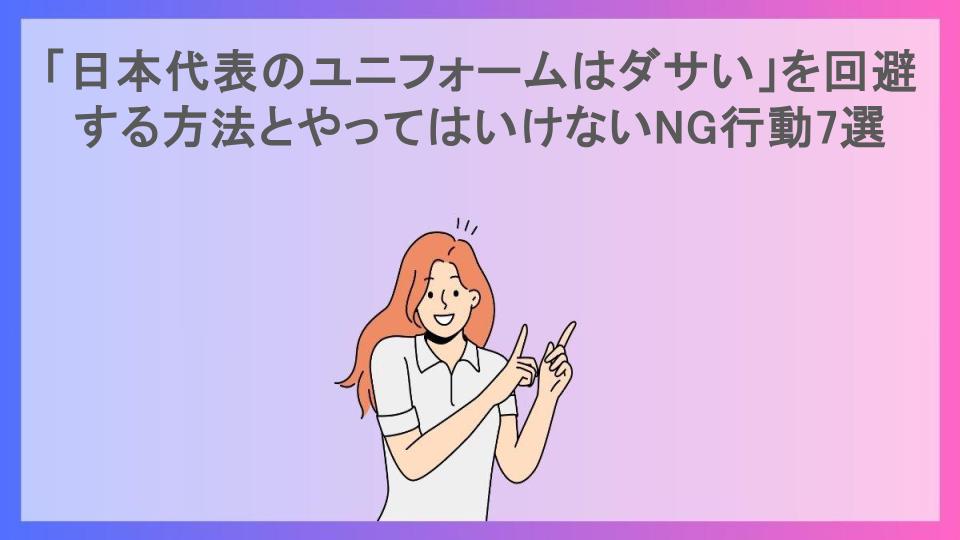 「日本代表のユニフォームはダサい」を回避する方法とやってはいけないNG行動7選